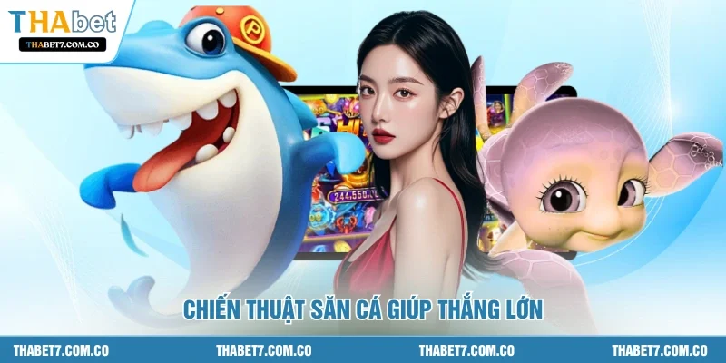 Chiến thuật săn cá giúp thắng lớn
